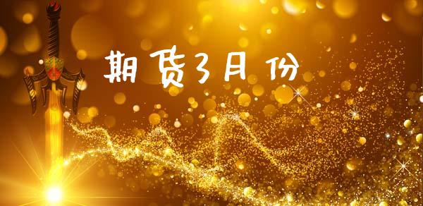 期货3月份_https://wap.lcpcjs.com_全球经济_第1张