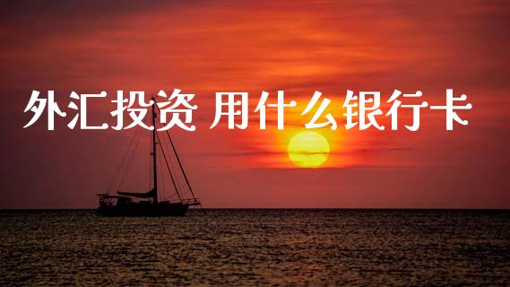 外汇投资 用什么银行卡_https://wap.lcpcjs.com_股港行情_第1张
