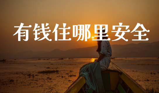 有钱住哪里安全_https://wap.lcpcjs.com_外汇市场_第1张