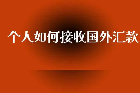 个人如何接收国外汇款_https://wap.lcpcjs.com_外汇市场_第1张