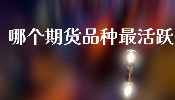 哪个期货品种最活跃_https://wap.lcpcjs.com_外汇市场_第1张