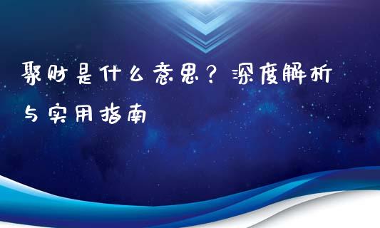 聚财是什么意思？深度解析与实用指南_https://wap.lcpcjs.com_外汇市场_第1张
