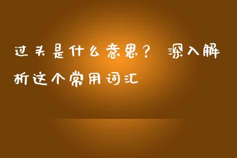 过头是什么意思？ 深入解析这个常用词汇_https://wap.lcpcjs.com_全球经济_第1张