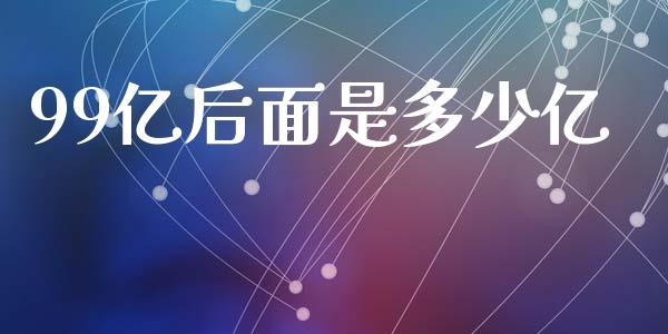 99亿后面是多少亿_https://wap.lcpcjs.com_美股行情_第1张
