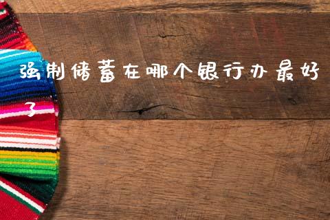 强制储蓄在哪个银行办最好了_https://wap.lcpcjs.com_美股行情_第1张