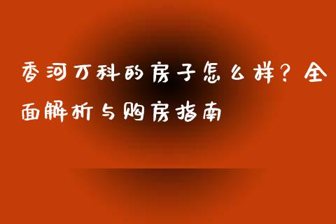 香河万科的房子怎么样?全面解析与购房指南_全球经济_第1张_全球经济_美股行情_外汇市场_股港行情 香河万科的房子怎么样?全面解析与购房指南_https://wap.lcpcjs.com_全球经济_第1张