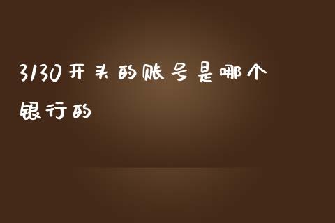 3130开头的账号是哪个银行的_https://wap.lcpcjs.com_外汇市场_第1张