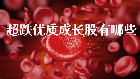 超跌优质成长股有哪些_https://wap.lcpcjs.com_外汇市场_第1张