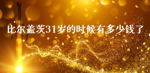 比尔盖茨31岁的时候有多少钱了_https://wap.lcpcjs.com_美股行情_第1张