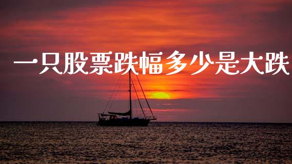 一只股票跌幅多少是大跌_https://wap.lcpcjs.com_全球经济_第1张