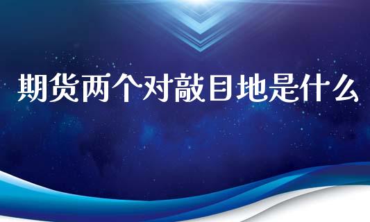 期货两个对敲目地是什么_https://wap.lcpcjs.com_美股行情_第1张