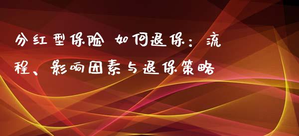 分红型保险 如何退保：流程、影响因素与退保策略_https://wap.lcpcjs.com_股港行情_第1张