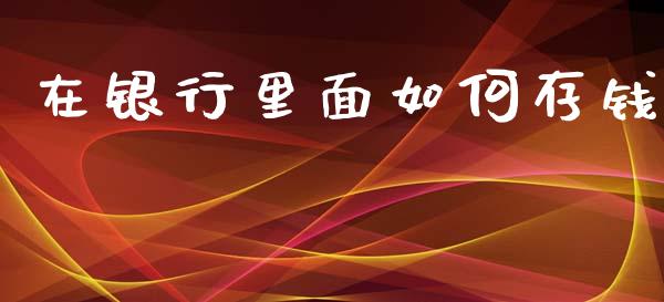 在银行里面如何存钱_https://wap.lcpcjs.com_外汇市场_第1张