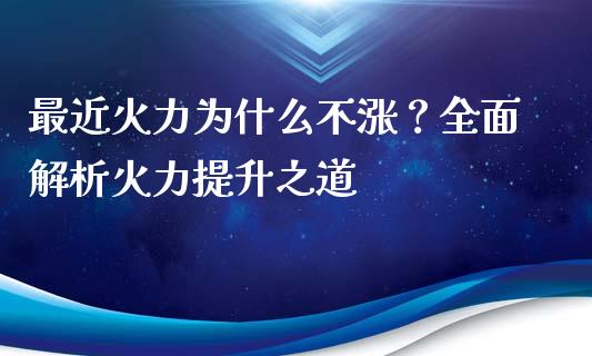 最近火力为什么不涨？全面解析火力提升之道_https://wap.lcpcjs.com_外汇市场_第1张
