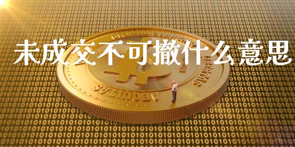 未成交不可撤什么意思_https://wap.lcpcjs.com_全球经济_第1张