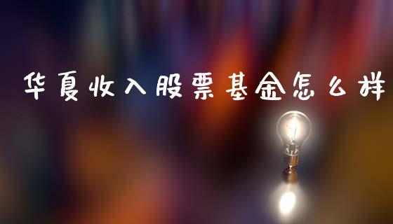 华夏收入股票基金怎么样_https://wap.lcpcjs.com_外汇市场_第1张