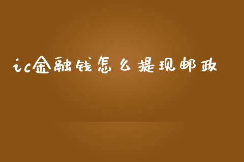 ic金融钱怎么提现邮政_https://wap.lcpcjs.com_股港行情_第1张