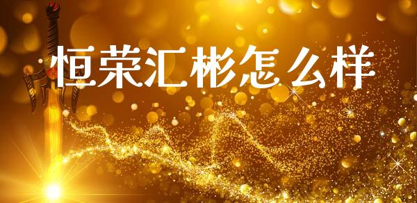 恒荣汇彬怎么样_https://wap.lcpcjs.com_全球经济_第1张