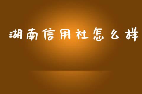 湖南信用社怎么样_https://wap.lcpcjs.com_外汇市场_第1张