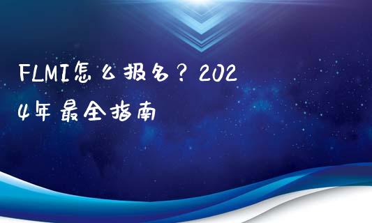 FLMI怎么报名？2024年最全指南_https://wap.lcpcjs.com_股港行情_第1张
