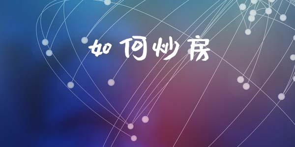 如何炒房_https://wap.lcpcjs.com_全球经济_第1张