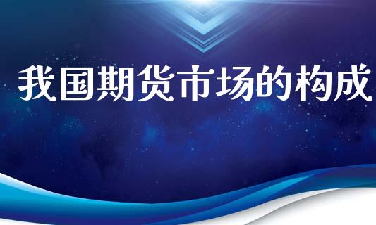 我国期货市场的构成_https://wap.lcpcjs.com_美股行情_第1张