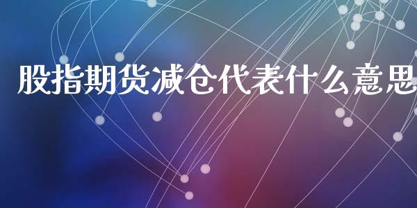 股指期货减仓代表什么意思_全球经济_第1张_全球经济_美股行情_外汇市场_股港行情 股指期货减仓代表什么意思_https://wap.lcpcjs.com_全球经济_第1张