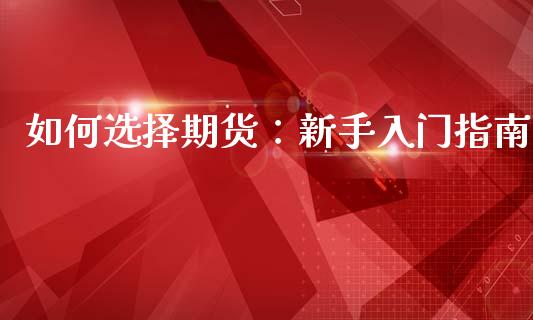 如何选择期货：新手入门指南_https://wap.lcpcjs.com_外汇市场_第1张