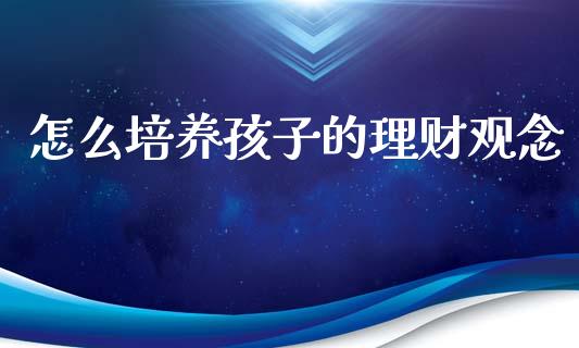 怎么培养孩子的理财观念_https://wap.lcpcjs.com_外汇市场_第1张