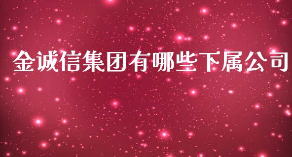 金诚信集团有哪些下属公司_https://wap.lcpcjs.com_股港行情_第1张