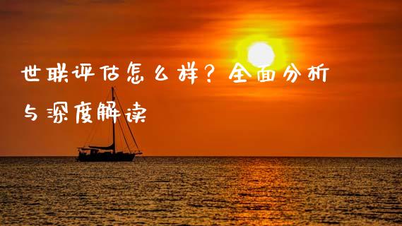 世联评估怎么样？全面分析与深度解读_https://wap.lcpcjs.com_股港行情_第1张