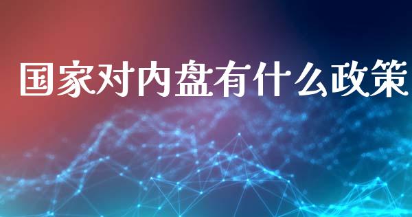 国家对内盘有什么政策_https://wap.lcpcjs.com_美股行情_第1张