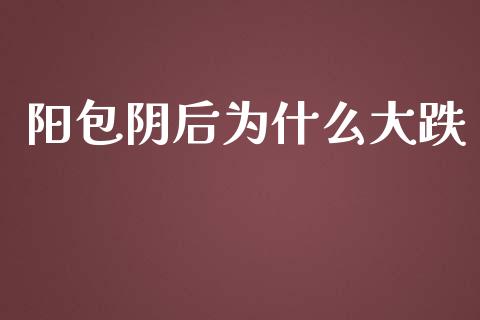 阳包阴后为什么大跌_https://wap.lcpcjs.com_外汇市场_第1张