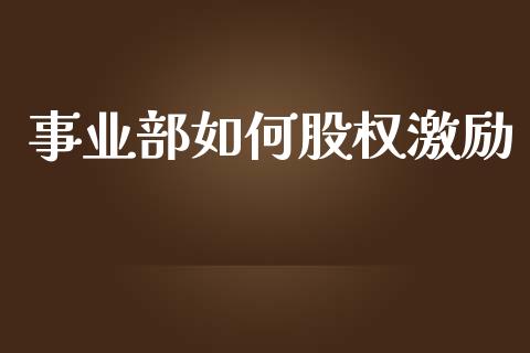 事业部如何股权激励_https://wap.lcpcjs.com_美股行情_第1张