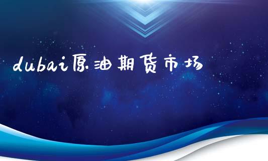 dubai原油期货市场_https://wap.lcpcjs.com_美股行情_第1张