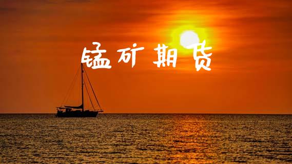 锰矿期货_https://wap.lcpcjs.com_股港行情_第1张