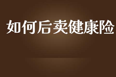如何后卖健康险_https://wap.lcpcjs.com_全球经济_第1张