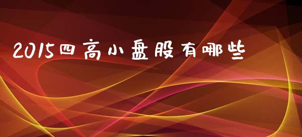 2015四高小盘股有哪些_https://wap.lcpcjs.com_股港行情_第1张