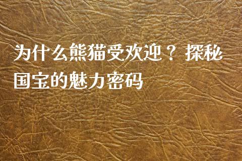 为什么熊猫受欢迎？ 探秘国宝的魅力密码_https://wap.lcpcjs.com_美股行情_第1张