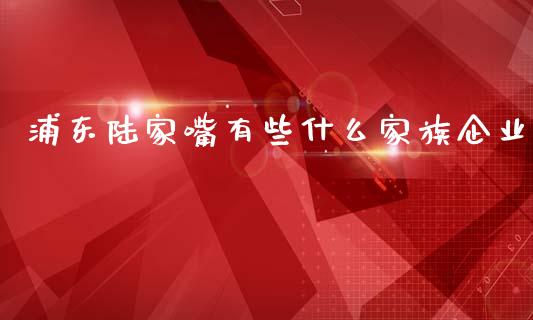 浦东陆家嘴有些什么家族企业_https://wap.lcpcjs.com_股港行情_第1张