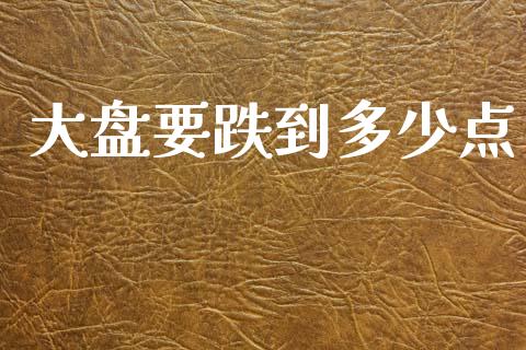 大盘要跌到多少点_https://wap.lcpcjs.com_美股行情_第1张