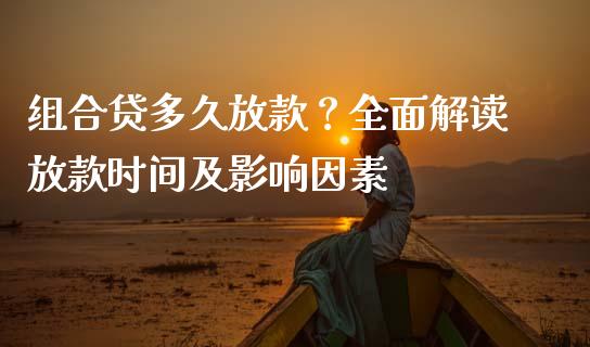 组合贷多久放款？全面解读放款时间及影响因素_https://wap.lcpcjs.com_外汇市场_第1张