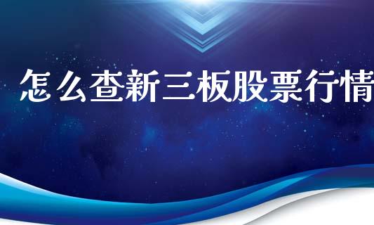 怎么查新三板股票行情_https://wap.lcpcjs.com_全球经济_第1张