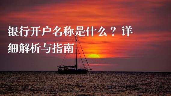 银行开户名称是什么? 详细解析与指南_外汇市场_第1张_全球经济_美股行情_外汇市场_股港行情 银行开户名称是什么? 详细解析与指南_https://wap.lcpcjs.com_外汇市场_第1张