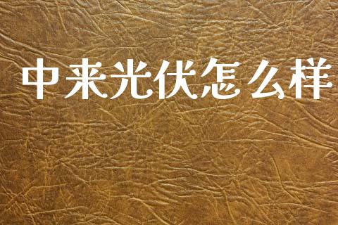 中来光伏怎么样_https://wap.lcpcjs.com_股港行情_第1张