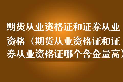 期货从业资格证和证券从业资格（期货从业资格证和证券从业资格证哪个含金量高）_https://wap.lcpcjs.com_美股行情_第1张