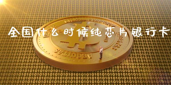 全国什么时候纯芯片银行卡_https://wap.lcpcjs.com_全球经济_第1张