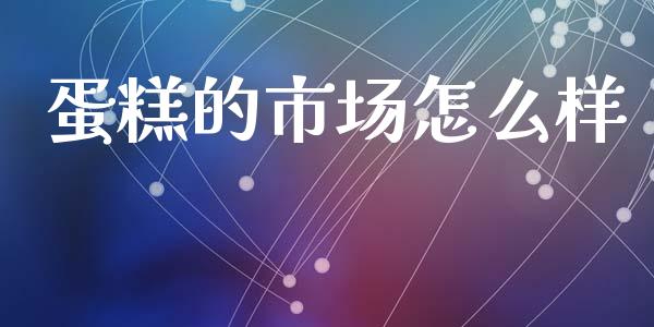 蛋糕的市场怎么样_https://wap.lcpcjs.com_全球经济_第1张