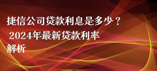 捷信公司贷款利息是多少？ 2024年最新贷款利率解析_https://wap.lcpcjs.com_美股行情_第1张