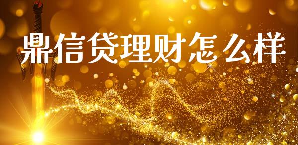 鼎信贷理财怎么样_https://wap.lcpcjs.com_股港行情_第1张